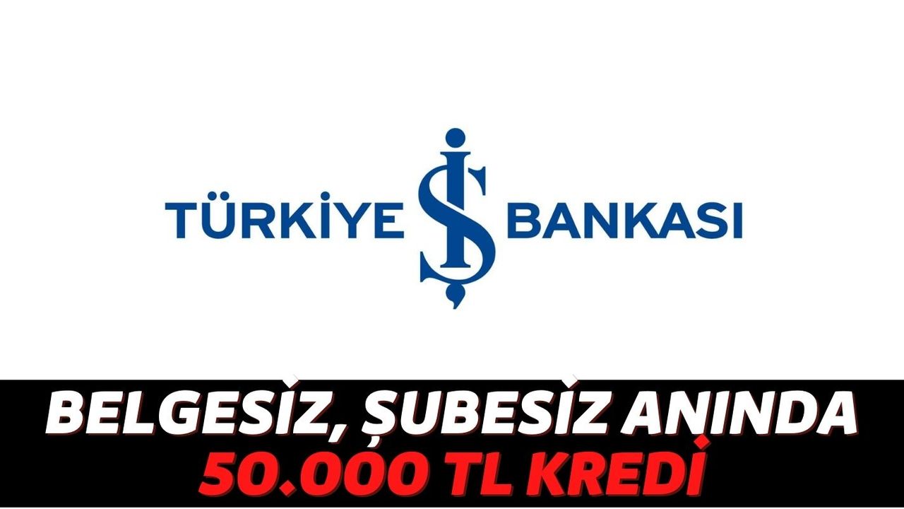 Acil Nakit İhtiyaçlarına Türkiye İş Bankası'ndan 10.000, 40.000 ve 50.000 TL Düşük Faizli Belgesiz Kredi Geldi!