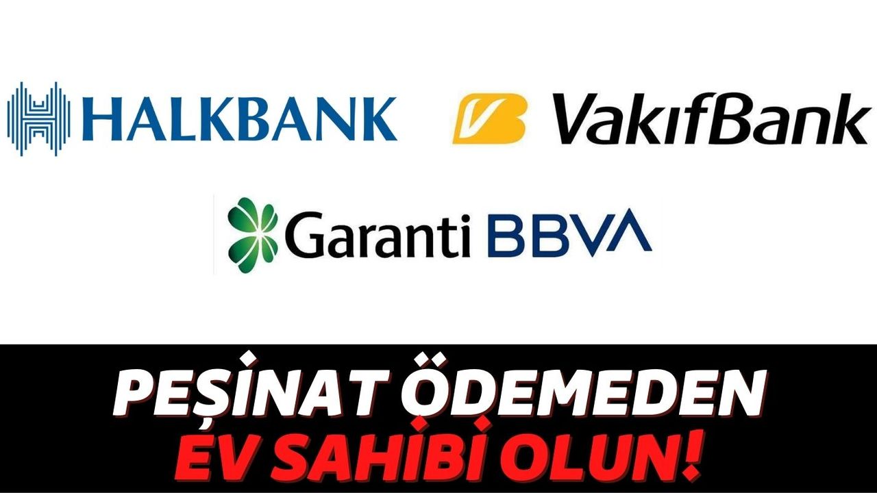 Halkbank, Vakıfbank ve Garanti BBVA Müşterileri Peşinatsız Ev Sahibi Oluyor: Şart Yok Kefil Yok!