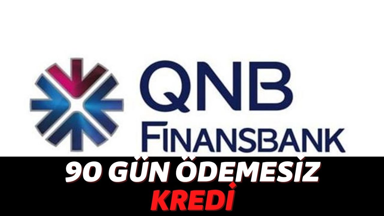 QNB Finansbank Müşterilerinden 90 Gün Boyunca Ödeme Almıyor: Şimdi 45 bin TL Alın İstediğiniz Zaman Ödeyin!