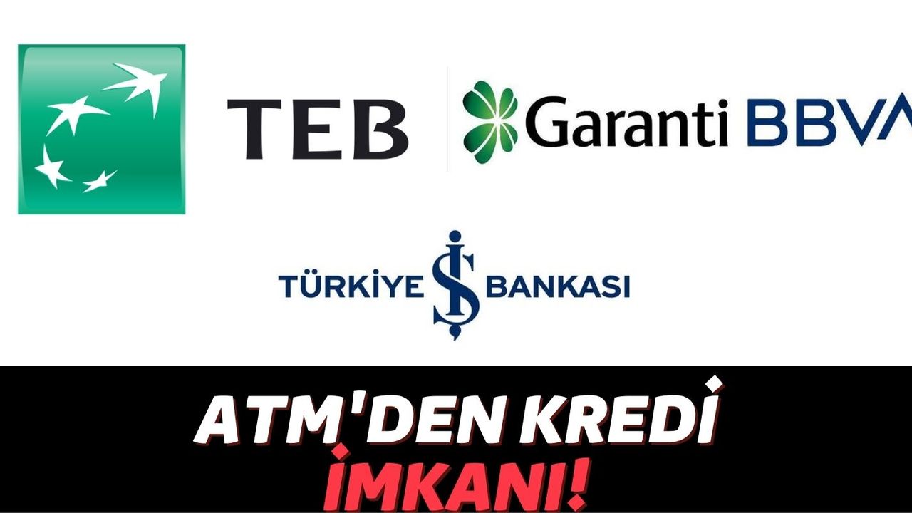 Garanti BBVA, TEB ve İş Bankası ATM'lerinden Günün Her Saati 15 Bin TL'ye Kadar Kredi Çekebilirsiniz!