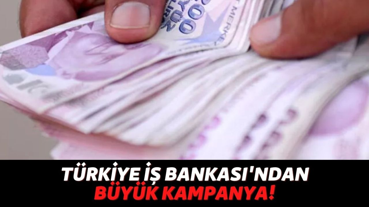 Türkiye İş Bankası'nın Duyurduğu Son Kampanyasına İlgi Çok Yoğun, 3 Gün İçinde Hesabınıza Para Gelecek!