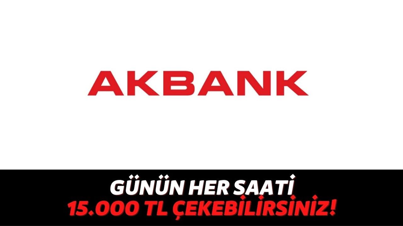Sadece Akbank Müşterileri Faydalanıyor, Günün Her Saati Bankamatiklerden 15.000 TL Ödeme Yapılacak!