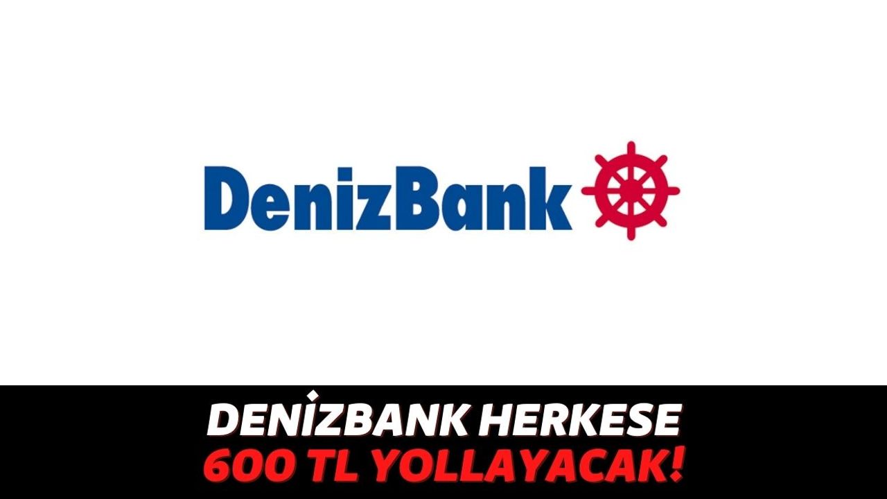 Denizbank Tüm Müşterilerinin Hesabına Geri Ödemesi Olmayan 600 TL Göndermeye Başladı, Tek Yapmanız Gereken...
