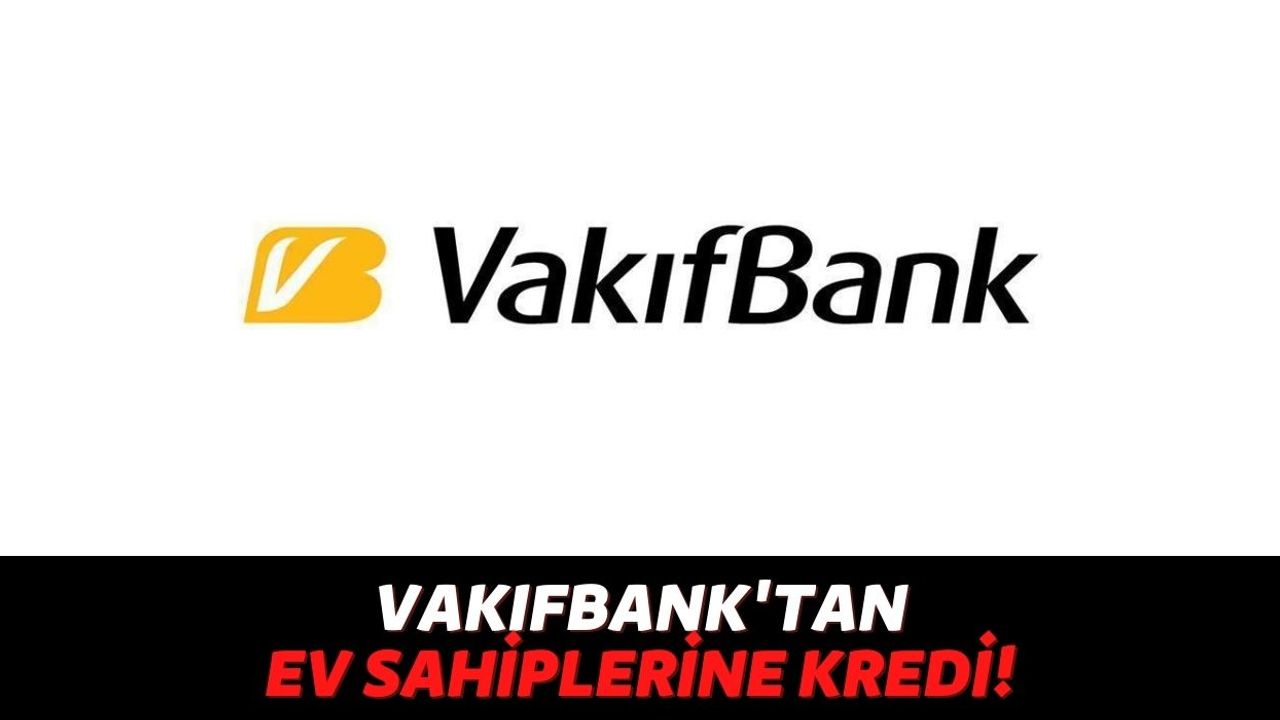 Bankalardan Bir Türlü Kredi Alamayanlara Müjde, Vakıfbank Ev Sahiplerinin Hesabına Anında 15.000 TL Yolluyor!