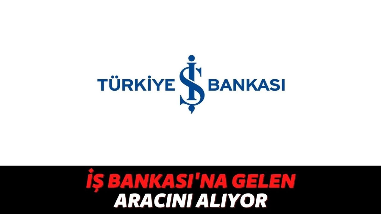 Araç Sahibi Olmak İsteyenler Türkiye İş Bankası'na Akın Ediyor, Alacağınız Aracın %70'ini Anında Ödüyorlar!