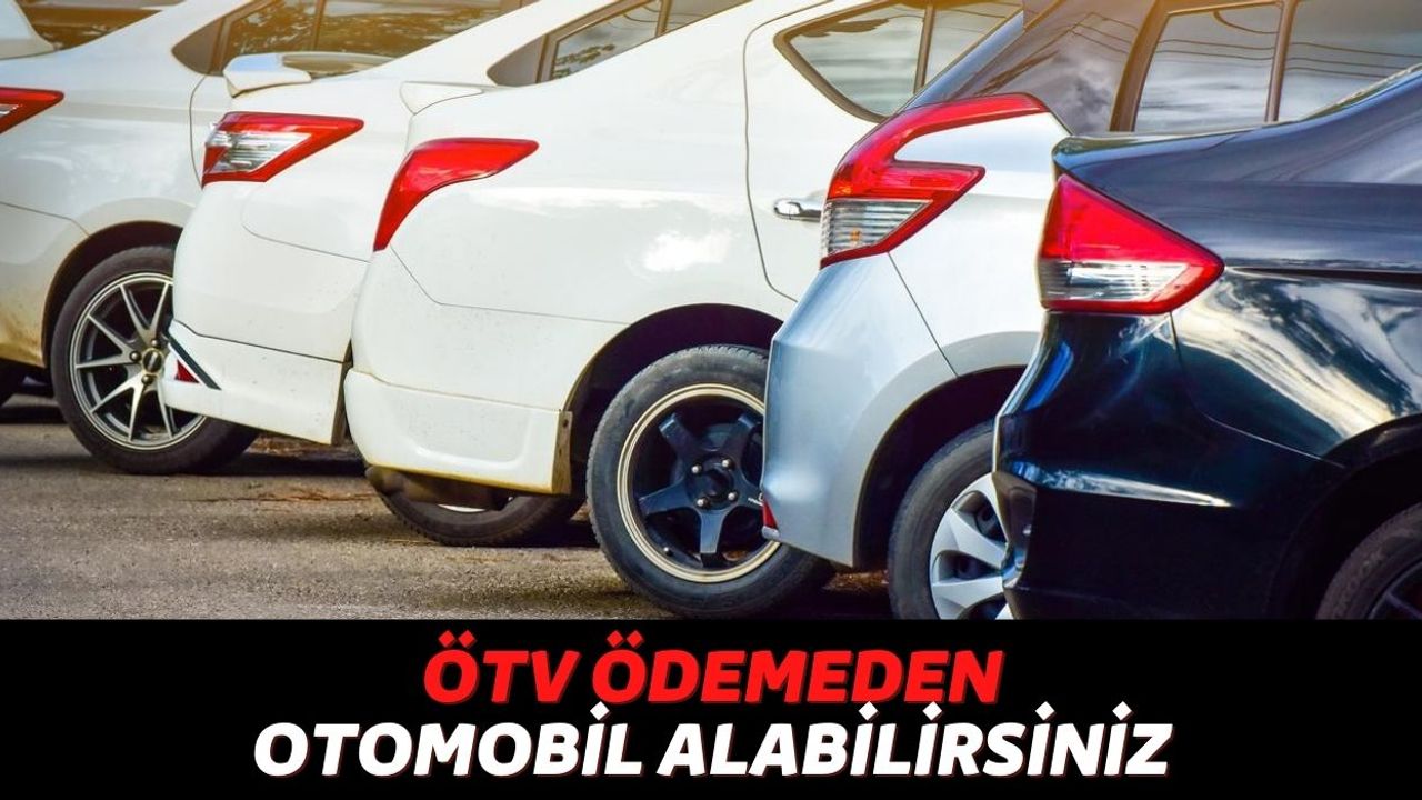 Son Model Otomobilleri 1 TL Bile ÖTV Ödemeden Alabilirsiniz, Devlet O Kişilere %100 ÖTV İndirimi Şansı Sunuyor!