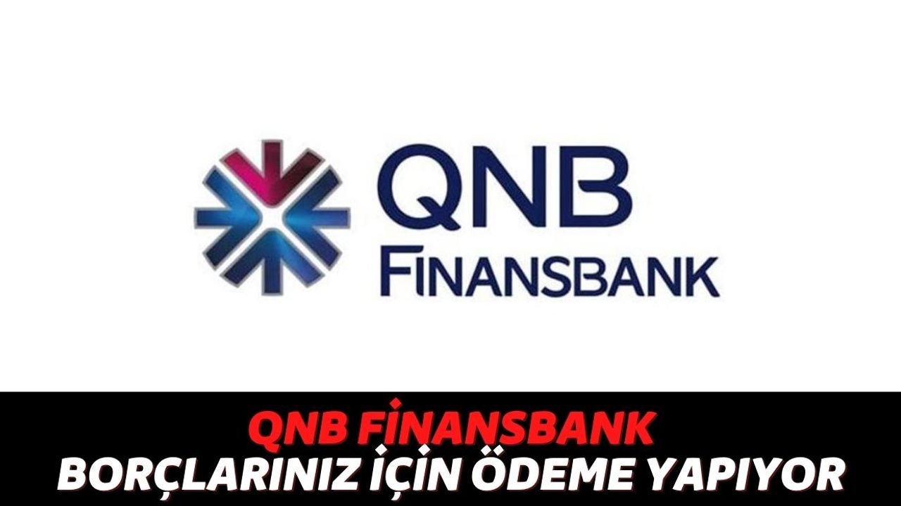Kredi Borçlarınız Boyunu Aştıysa Hemen QNB Finansbank'a Başvurun! Banka Kimliğiyle Gelenlerin Borçlarını Ödüyor!