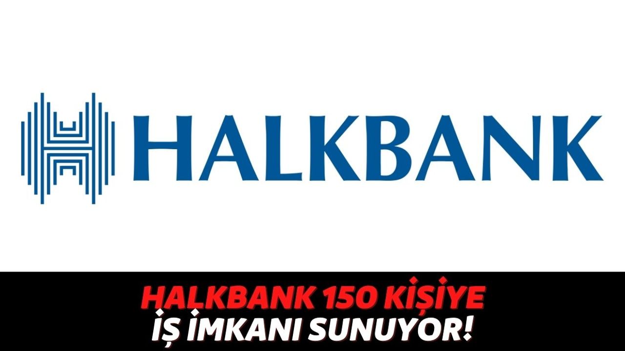 Halkbank Son Tarihi Açıkladı, İş Arayan Kişiler Hemen Bankanın Sitesinden Başvuru Yapsın 150 Kişi Alınacak!