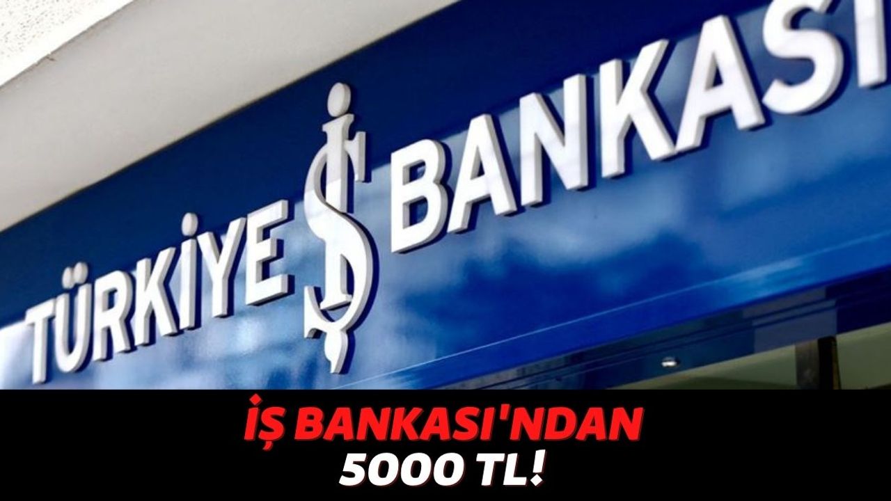 Bu Fırsattan Sadece Türkiye İş Bankası Müşterileri Yararlanacak, 1 TL Bile Ödemeden 5000 TL Nakit Alacaksınız!