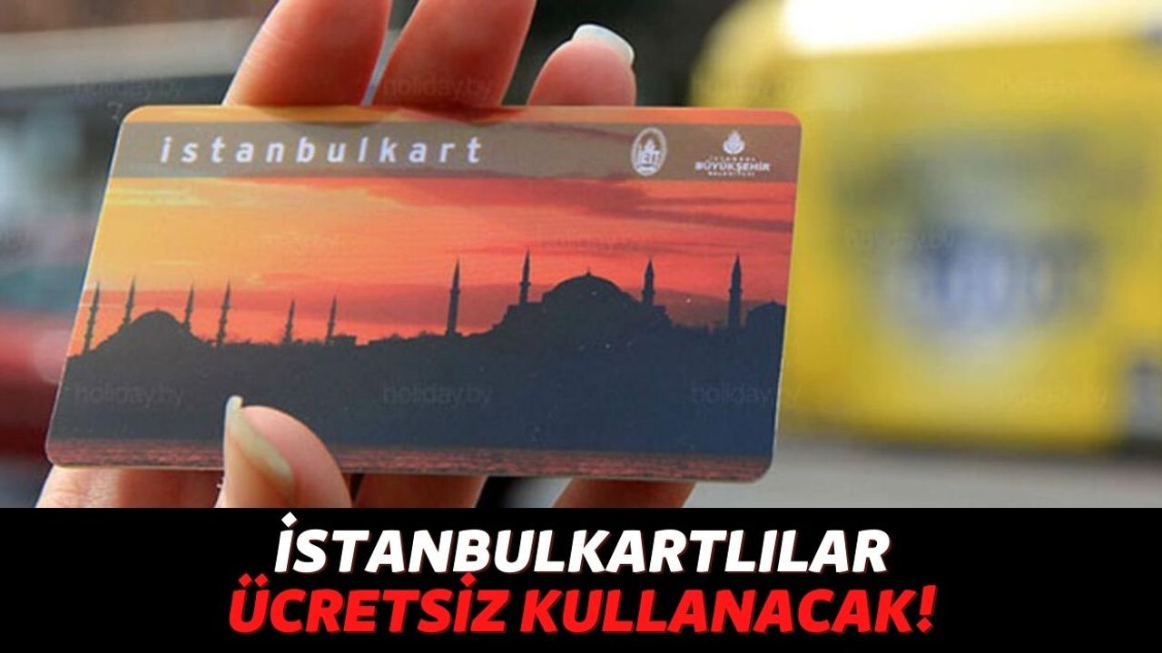 Cebinde İstanbulkart'ınız Varsa Hemen Bunu İndirin: Toplu Taşımayı Ücretsiz Kullanabileceksiniz!