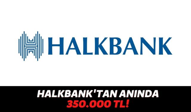Halkbank 18 Yaşını Doldurmuş Kişilere 1 TL Bile Ödeme Almadan 350.000 TL Verecek!