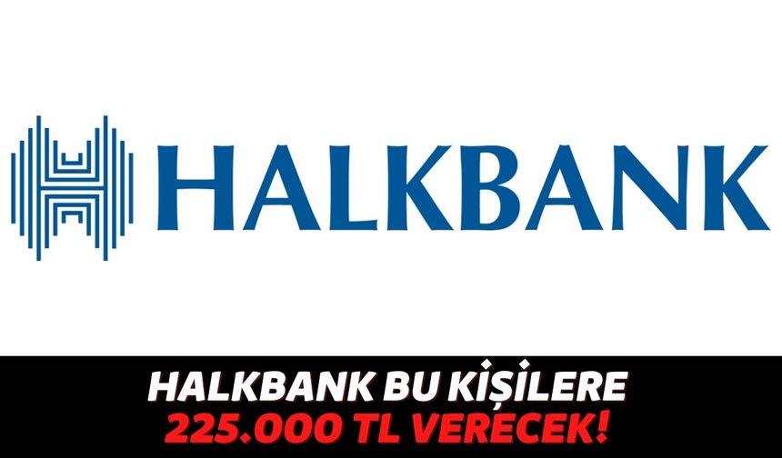 Halkbank 18 Yaşını Doldurmuş Kişilere 1 TL Bile Ödeme Almadan Anında 225.000 TL Verecek, Tek Yapmanız Gereken...